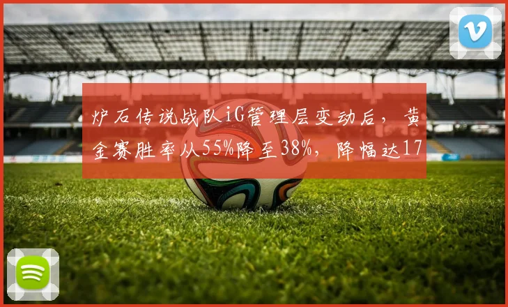 炉石传说战队iG管理层变动后，黄金赛胜率从55%降至38%，降幅达17%