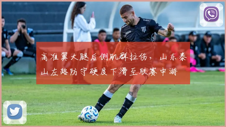 高准翼大腿后侧肌群拉伤,山东泰山左路防守硬度下滑至联赛中游