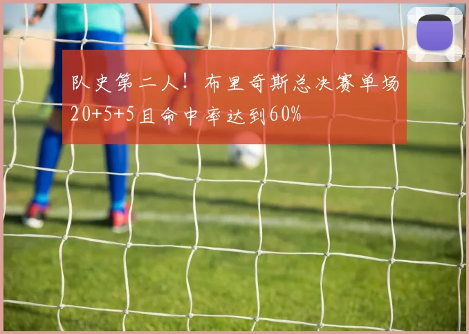 队史第二人!布里奇斯总决赛单场20+5+5且命中率达到60%