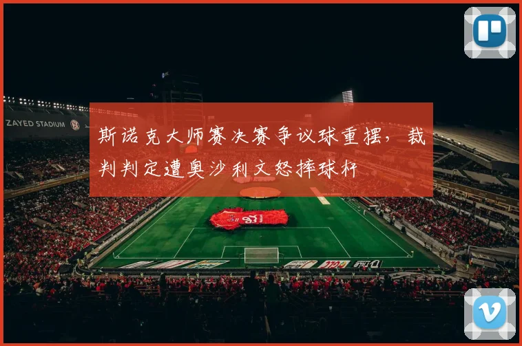 斯诺克大师赛决赛争议球重摆,裁判判定遭奥沙利文怒摔球杆