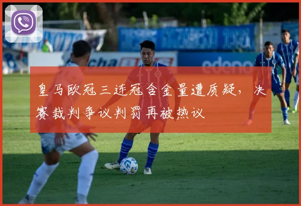 皇马欧冠三连冠含金量遭质疑，决赛裁判争议判罚再被热议